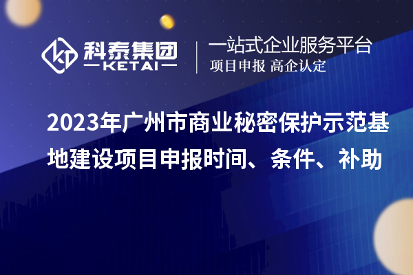 2023年廣州市商業(yè)秘密保護(hù)示范基地建設(shè)項(xiàng)目申報(bào)時(shí)間、條件、補(bǔ)助