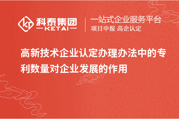 <a href=http://m.qiyeqqexmail.cn target=_blank class=infotextkey>高新技術(shù)企業(yè)認定</a>辦理辦法中的專利數(shù)量對企業(yè)發(fā)展的作用