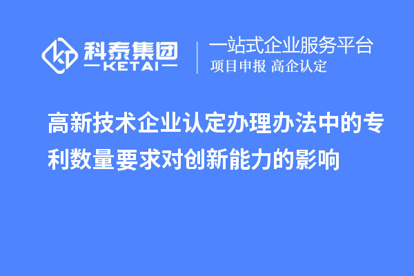 <a href=http://m.qiyeqqexmail.cn target=_blank class=infotextkey>高新技術(shù)企業(yè)認(rèn)定</a>辦理辦法中的專利數(shù)量要求對(duì)創(chuàng)新能力的影響