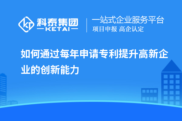 如何通過(guò)每年申請(qǐng)專利提升高新企業(yè)的創(chuàng)新能力