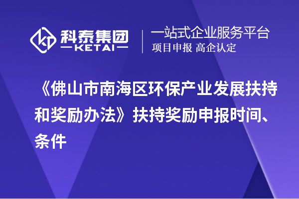 《佛山市南海區(qū)環(huán)保產(chǎn)業(yè)發(fā)展扶持和獎(jiǎng)勵(lì)辦法》扶持獎(jiǎng)勵(lì)申報(bào)時(shí)間、條件