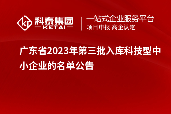 廣東省2023年第三批入庫(kù)科技型中小企業(yè)的名單公告