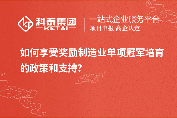 如何享受獎勵制造業(yè)單項冠軍培育的政策和支持？