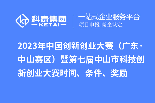 2023年中國創(chuàng  )新創(chuàng  )業(yè)大賽（廣東·中山賽區）暨第七屆中山市科技創(chuàng  )新創(chuàng  )業(yè)大賽時(shí)間、條件、獎勵