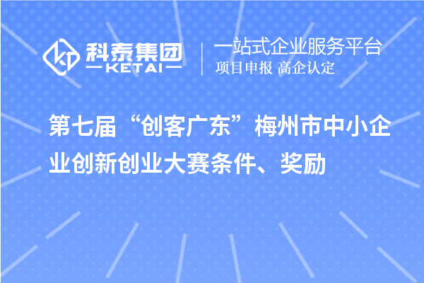 第七屆“創(chuàng)客廣東”梅州市中小企業(yè)創(chuàng)新創(chuàng)業(yè)大賽條件、獎勵