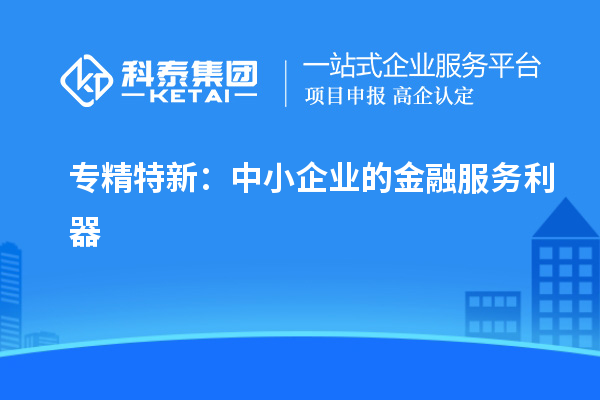 專精特新：中小企業(yè)的金融服務(wù)利器