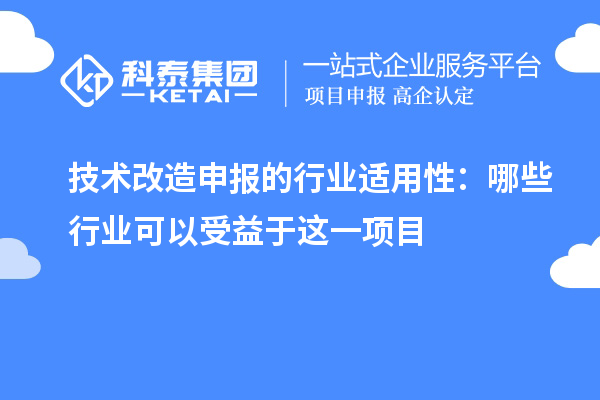 技術(shù)改造申報(bào)的行業(yè)適用性：哪些行業(yè)可以受益于這一項(xiàng)目