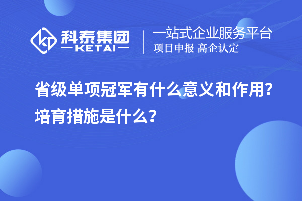 省級單項冠軍有什么意義和作用？培育措施是什么？