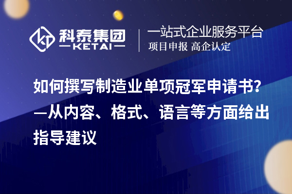 如何撰寫制造業(yè)單項(xiàng)冠軍申請書？—從內(nèi)容、格式、語言等方面給出指導(dǎo)建議