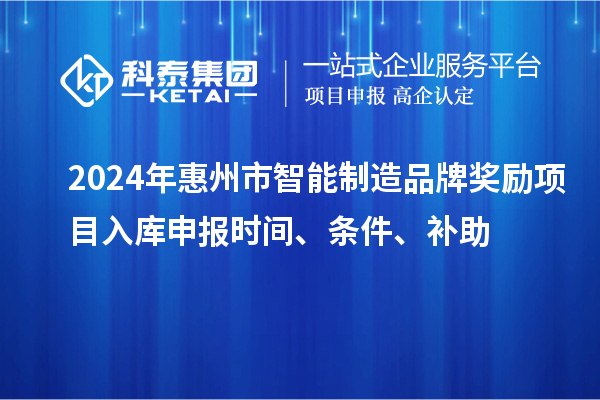 2024年惠州市智能制造品牌獎(jiǎng)勵(lì)項(xiàng)目入庫申報(bào)時(shí)間、條件、補(bǔ)助