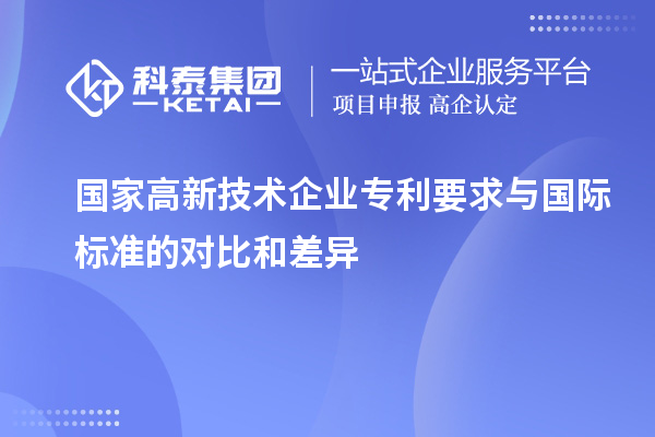 國(guó)家高新技術(shù)企業(yè)專利要求與國(guó)際標(biāo)準(zhǔn)的對(duì)比和差異