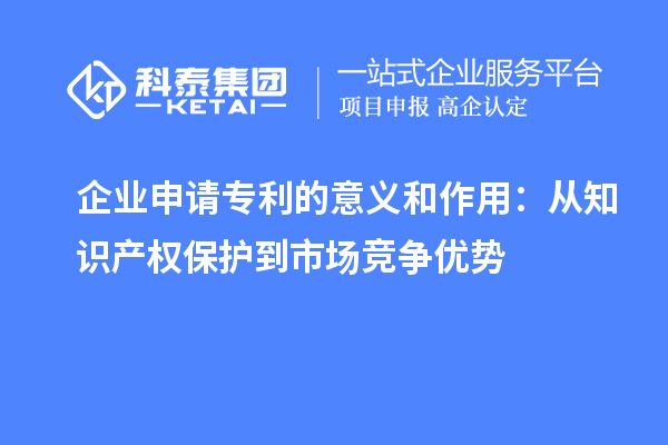 企業(yè)申請(qǐng)專利的意義和作用：從知識(shí)產(chǎn)權(quán)保護(hù)到市場(chǎng)競(jìng)爭(zhēng)優(yōu)勢(shì)