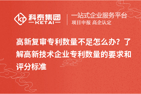 高新復審專利數(shù)量不足怎么辦？了解高新技術企業(yè)專利數(shù)量的要求和評分標準