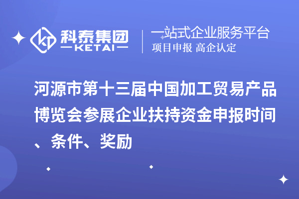 河源市第十三屆中國加工貿(mào)易產(chǎn)品博覽會參展企業(yè)扶持資金申報時間、條件、獎勵