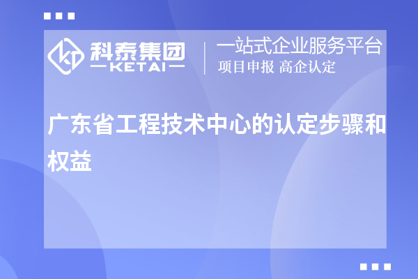 廣東省工程技術(shù)中心的認定步驟和權益