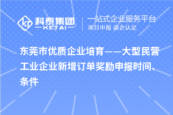 東莞市優(yōu)質(zhì)企業(yè)培育——大型民營工業(yè)企業(yè)新增訂單獎(jiǎng)勵(lì)申報(bào)時(shí)間、條件