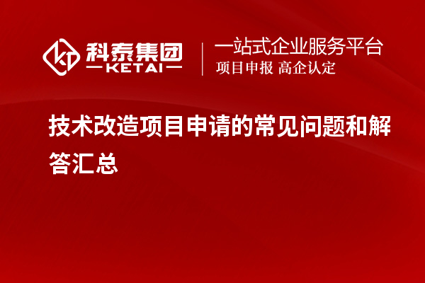 技術(shù)改造項目申請過程中的常見疑問與解答梳理