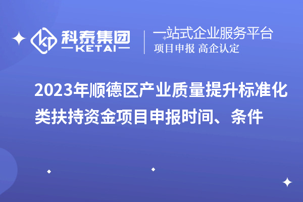 2023年順德區產(chǎn)業(yè)質(zhì)量提升標準化類(lèi)扶持資金<a href=http://m.qiyeqqexmail.cn/shenbao.html target=_blank class=infotextkey>項目申報</a>時(shí)間、條件