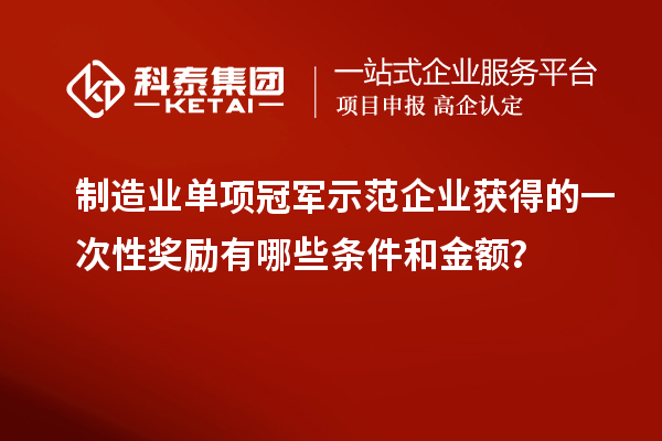 制造業(yè)單項冠軍示范企業(yè)獲得的一次性獎勵有哪些條件和金額？