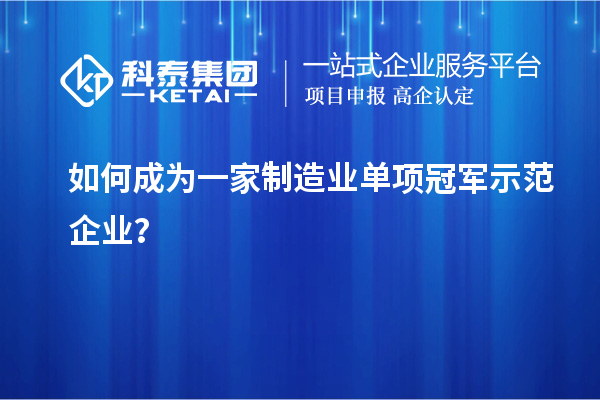 如何成為一家制造業(yè)單項冠軍示范企業(yè)？