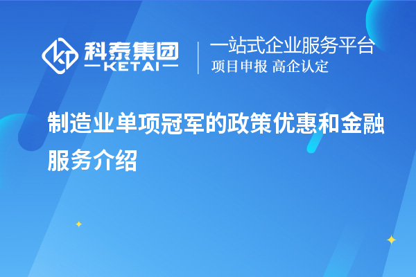 制造業(yè)單項(xiàng)冠軍的政策優(yōu)惠和金融服務(wù)介紹