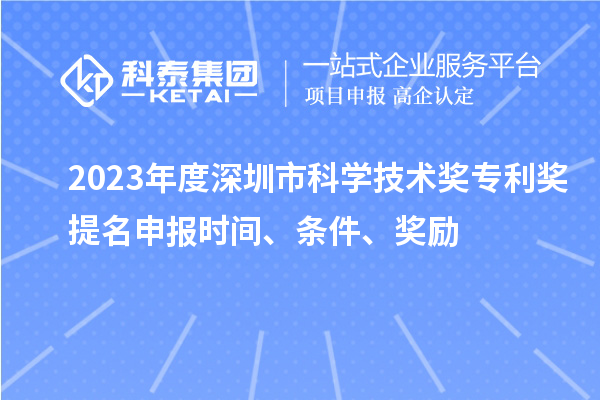 2023年度深圳市科學(xué)技術(shù)獎專(zhuān)利獎提名申報時(shí)間、條件、獎勵