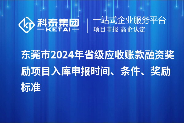 東莞市2024年省級應(yīng)收賬款融資獎勵項目入庫申報時間、條件、獎勵標準