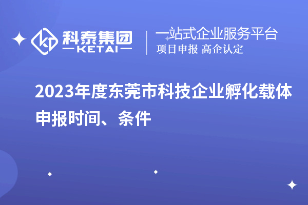 2023年度東莞市科技企業(yè)孵化載體申報(bào)時(shí)間、條件