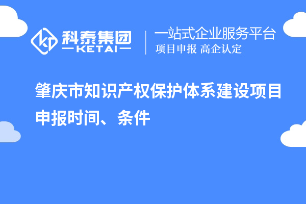 肇慶市知識產(chǎn)權保護體系建設項目申報時(shí)間、條件