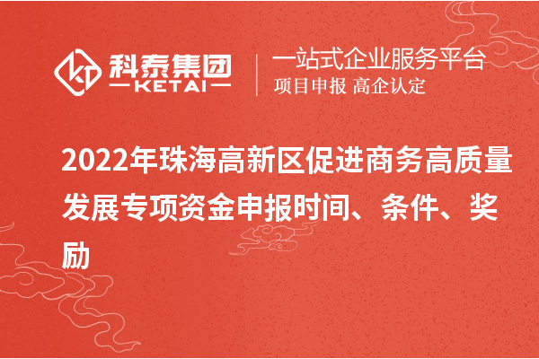 2022年珠海高新區(qū)促進(jìn)商務(wù)高質(zhì)量發(fā)展專項(xiàng)資金申報(bào)時(shí)間、條件、獎(jiǎng)勵(lì)