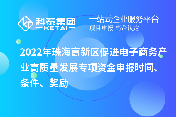 2022年珠海高新區(qū)促進電子商務(wù)產(chǎn)業(yè)高質(zhì)量發(fā)展專項資金申報時間、條件、獎勵