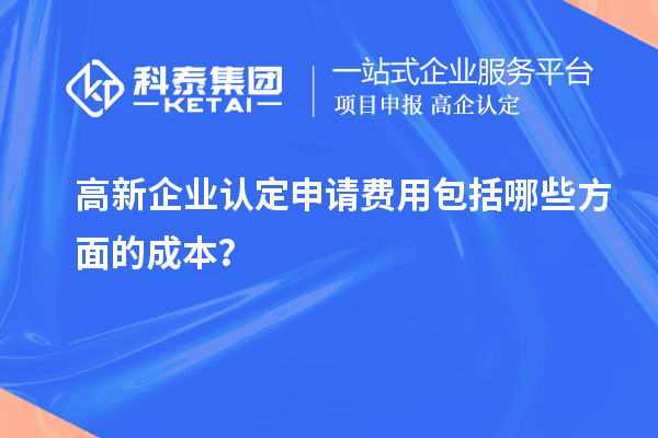 高新企業(yè)認(rèn)定申請費(fèi)用包括哪些方面的成本？