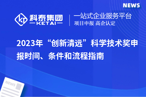 2023年“創(chuàng  )新清遠”科學(xué)技術(shù)獎申報時(shí)間、條件和流程指南