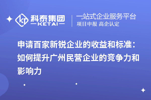 申請(qǐng)百家新銳企業(yè)的收益和標(biāo)準(zhǔn)：如何提升廣州民營(yíng)企業(yè)的競(jìng)爭(zhēng)力和影響力