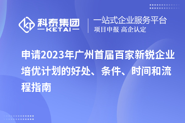 申請(qǐng)2023年廣州首屆百家新銳企業(yè)培優(yōu)計(jì)劃的好處、條件、時(shí)間和流程指南