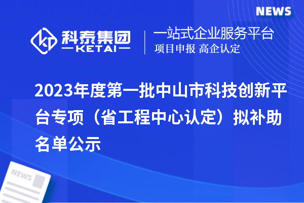 2023年度第一批中山市科技創(chuàng)新平臺(tái)專項(xiàng)（省工程中心認(rèn)定）擬補(bǔ)助名單公示