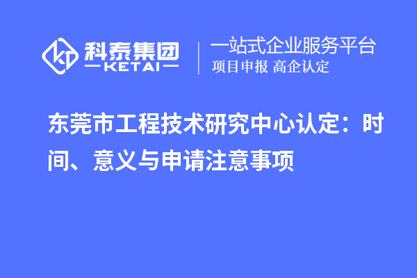 東莞市工程技術(shù)研究中心認(rèn)定：時間、意義與申請注意事項