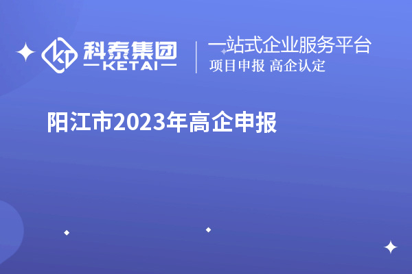 陽江市2023年高企申報(bào)