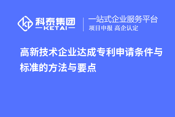 高新技術(shù)企業(yè)達(dá)成專利申請(qǐng)條件與標(biāo)準(zhǔn)的方法與要點(diǎn)