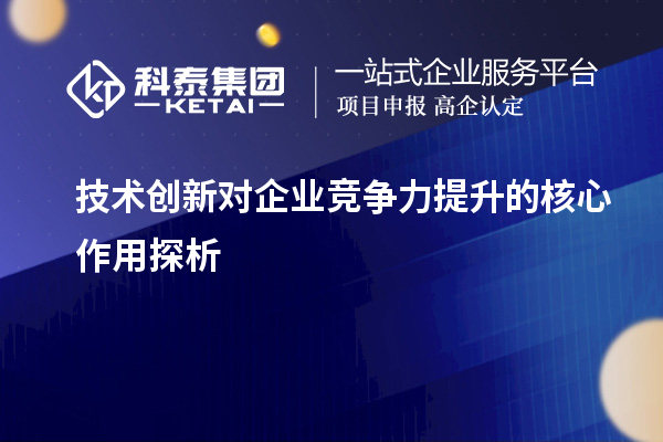 技術(shù)創(chuàng  )新對企業(yè)競爭力提升的核心作用探析