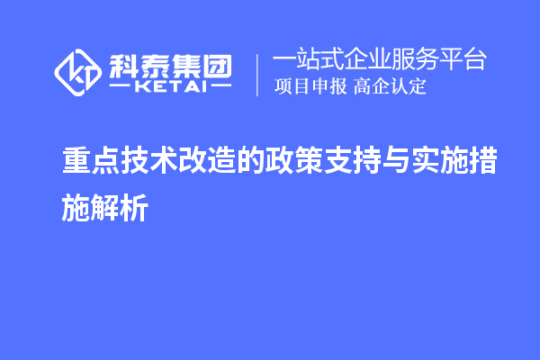 重點(diǎn)技術(shù)改造的政策支持與實(shí)施措施解析		 		