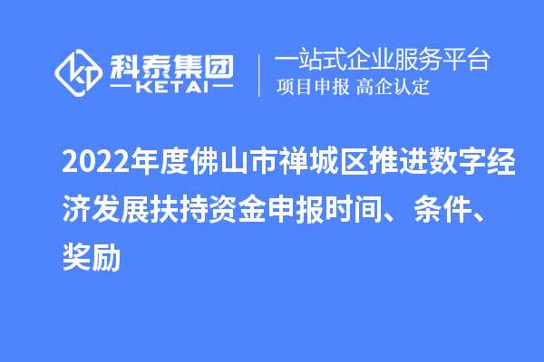 2022年度佛山市禪城區(qū)推進數(shù)字經(jīng)濟發(fā)展扶持資金申報時間、條件、獎勵