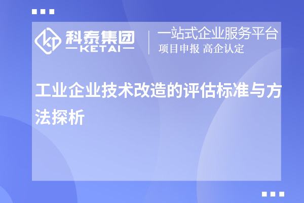 工業(yè)企業(yè)技術(shù)改造的評(píng)估標(biāo)準(zhǔn)與方法探析		 		