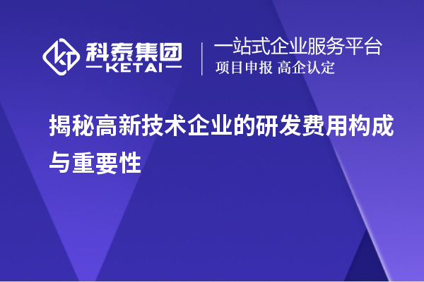 揭秘高新技術(shù)企業(yè)的研發(fā)費用構成與重要性