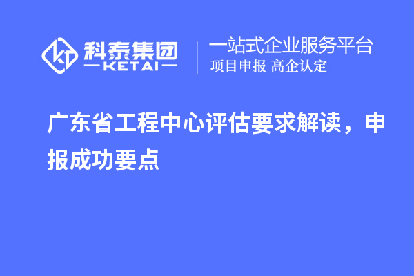 廣東省工程中心評(píng)估要求解讀，申報(bào)成功要點(diǎn)