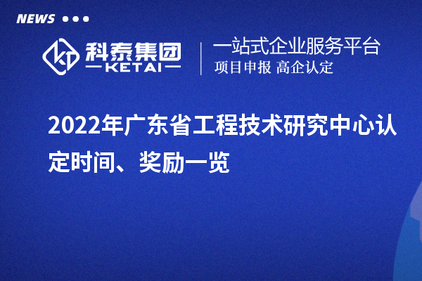 2022年廣東省工程技術(shù)研究中心認(rèn)定時間、獎勵一覽