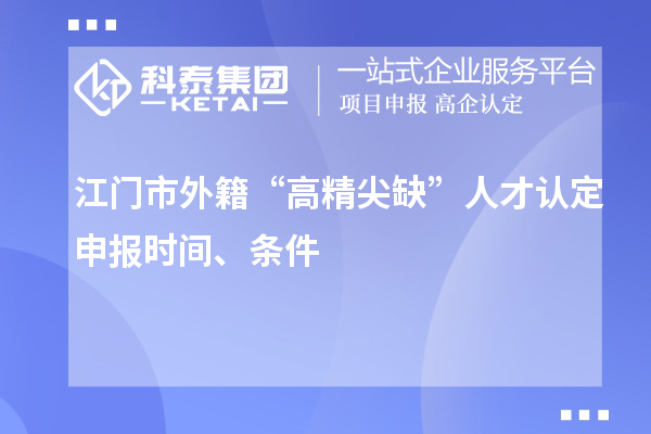 江門(mén)市外籍“高精尖缺”人才認定申報時(shí)間、條件