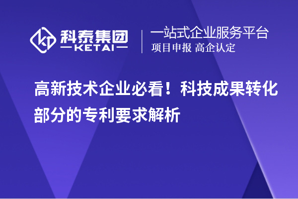 高新技術(shù)企業(yè)必看！科技成果轉(zhuǎn)化部分的專利要求解析