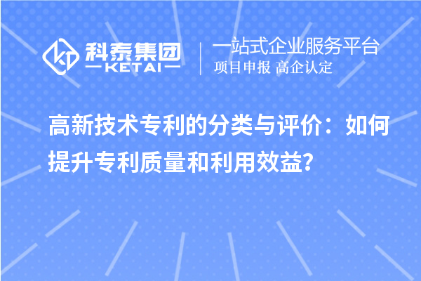 高新技術(shù)專利的分類與評價：如何提升專利質(zhì)量和利用效益？