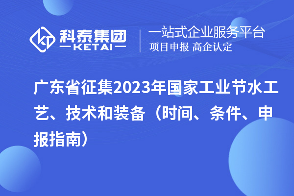 廣東省征集2023年國家工業(yè)節(jié)水工藝、技術(shù)和裝備（時間、條件、申報指南）